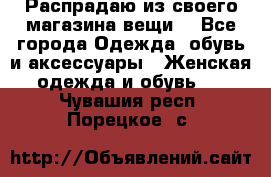 Распрадаю из своего магазина вещи  - Все города Одежда, обувь и аксессуары » Женская одежда и обувь   . Чувашия респ.,Порецкое. с.